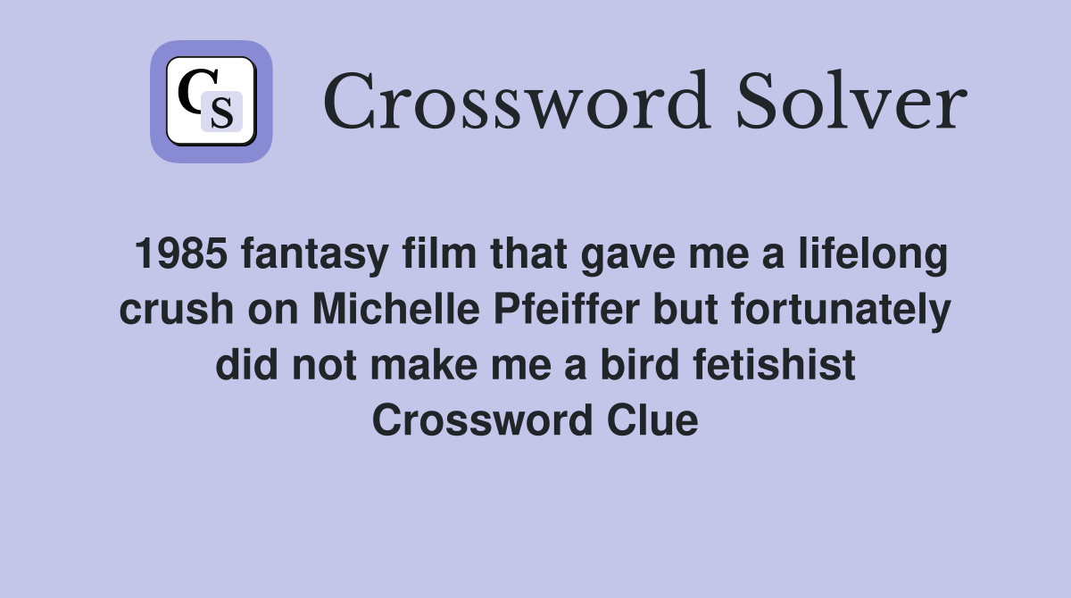 1985 fantasy film that gave me a lifelong crush on Michelle Pfeiffer but fortunately did not make me a bird fetishist Crossword Clue