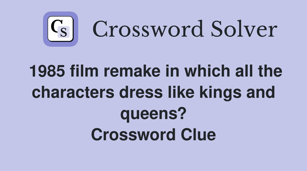 1985 film remake in which all the characters dress like kings and queens? Crossword Clue