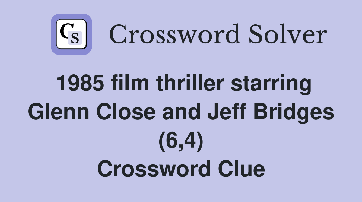 1985 film thriller starring Glenn Close and Jeff Bridges (6,4) Crossword Clue