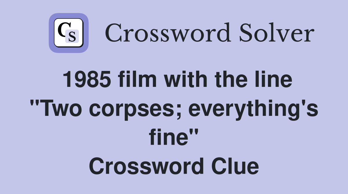1985 film with the line "Two corpses; everything's fine" Crossword Clue
