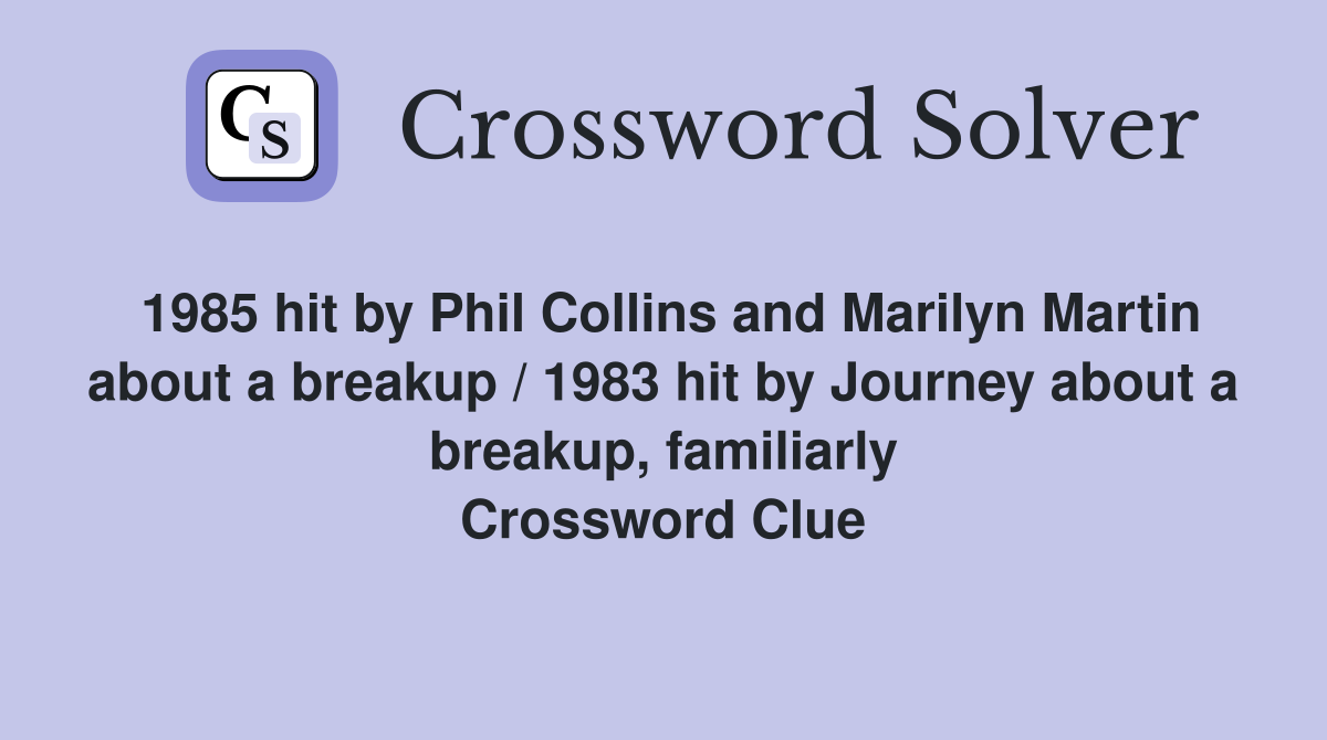1985 hit by Phil Collins and Marilyn Martin about a breakup / 1983 hit by Journey about a breakup, familiarly Crossword Clue