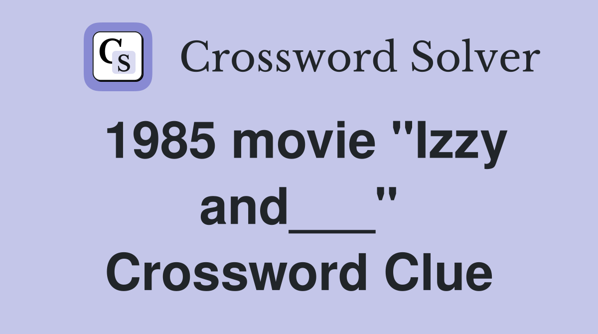 1985 movie "Izzy and___" Crossword Clue