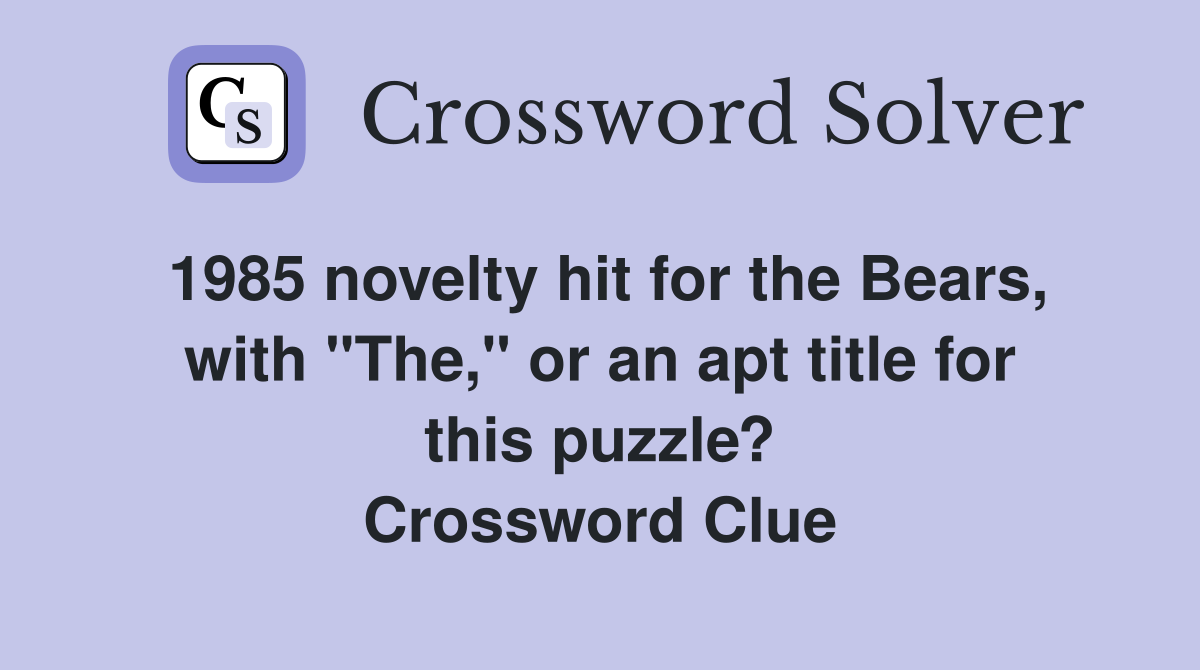 1985 novelty hit for the Bears, with "The," or an apt title for this puzzle? Crossword Clue