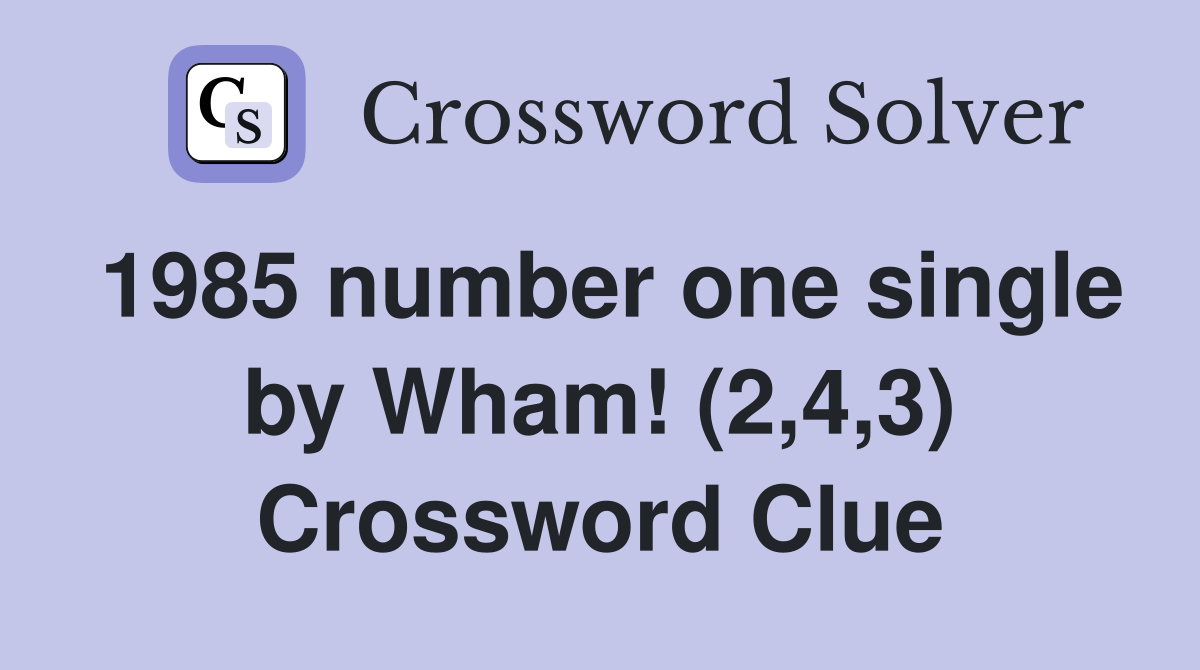 1985 number one single by Wham! (2,4,3) Crossword Clue