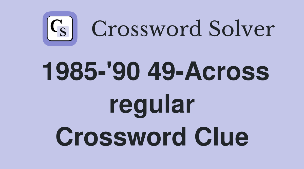 1985-'90 49-Across regular Crossword Clue