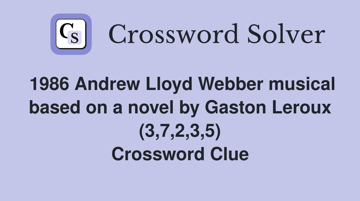 1986 Andrew Lloyd Webber musical based on a novel by Gaston Leroux (3,7,2,3,5) Crossword Clue