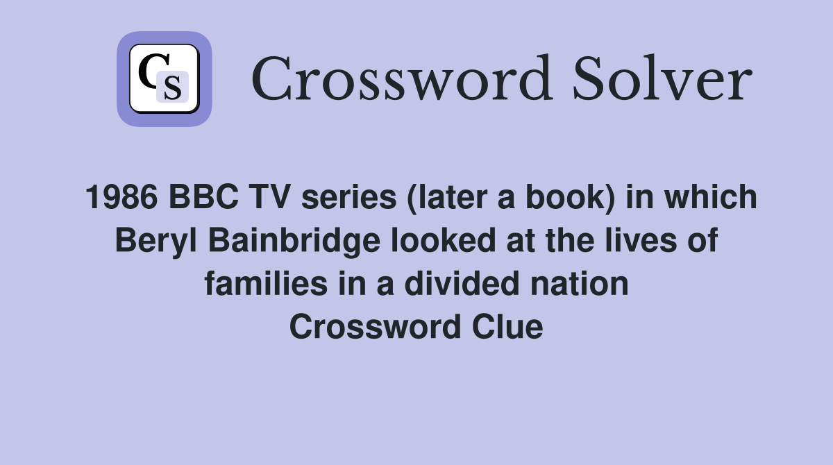 1986 BBC TV series (later a book) in which Beryl Bainbridge looked at the lives of families in a divided nation Crossword Clue