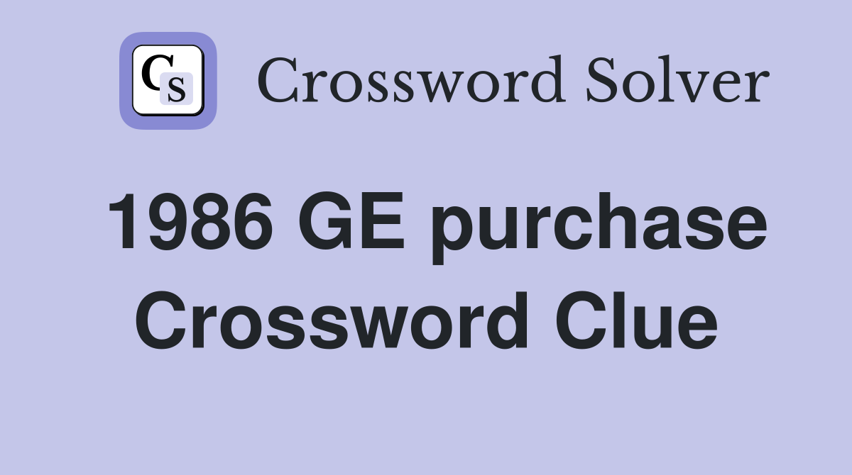 1986 GE purchase Crossword Clue
