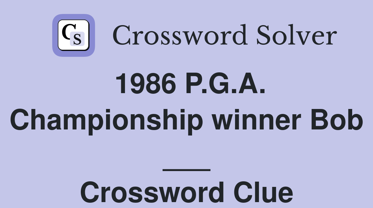 1986 P.G.A. Championship winner Bob ___ Crossword Clue