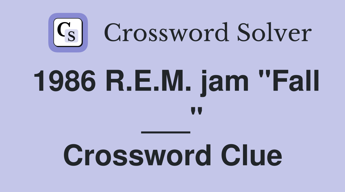 1986 R.E.M. jam "Fall ___" Crossword Clue
