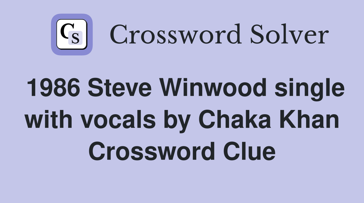 1986 Steve Winwood single with vocals by Chaka Khan Crossword Clue