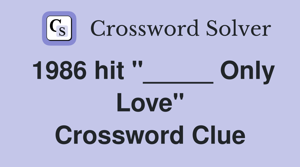1986 hit "_____ Only Love" Crossword Clue