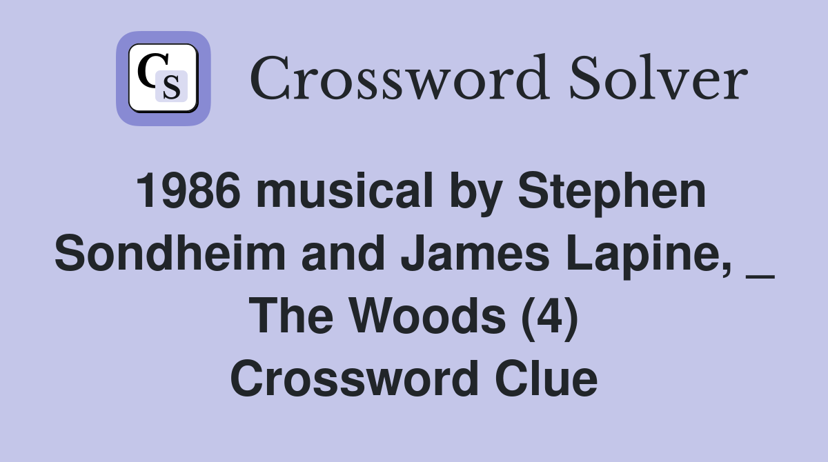 1986 musical by Stephen Sondheim and James Lapine, _ The Woods (4) Crossword Clue