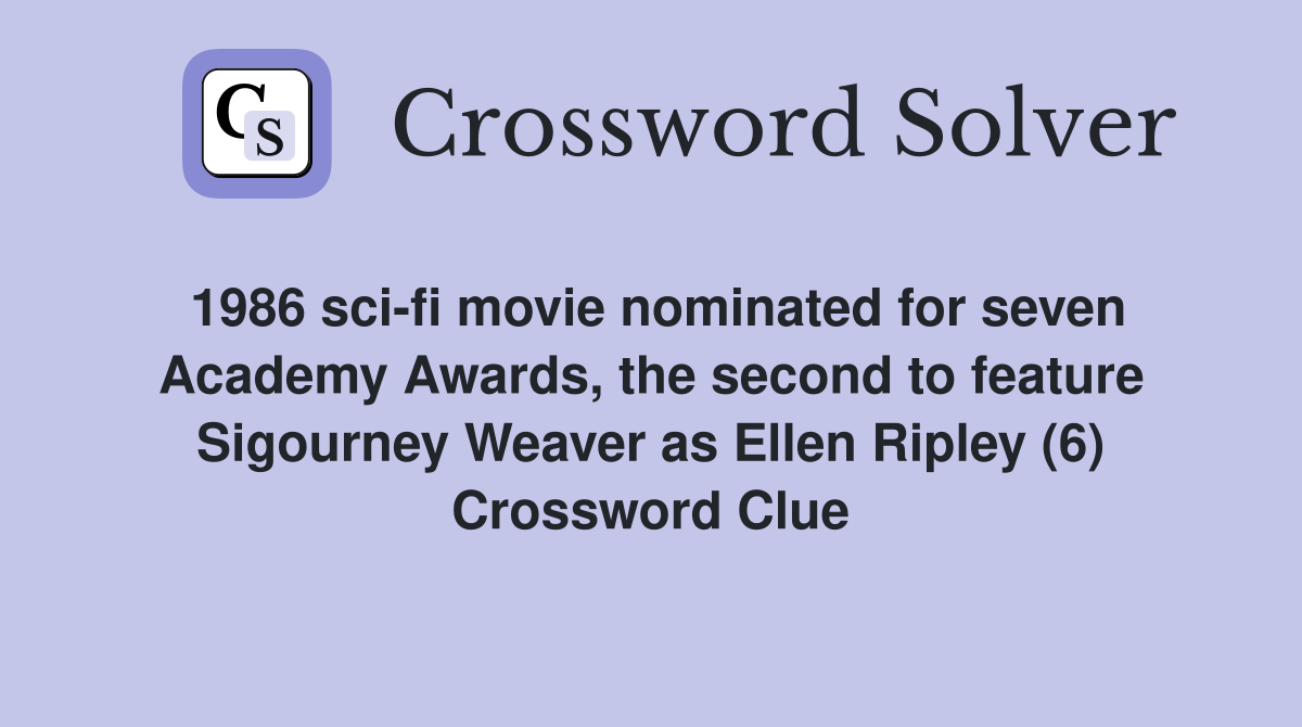 1986 sci-fi movie nominated for seven Academy Awards, the second to feature Sigourney Weaver as Ellen Ripley (6) Crossword Clue