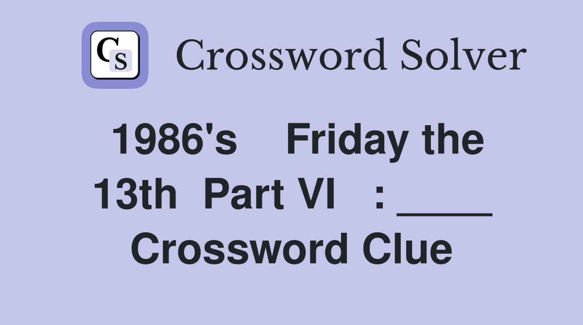 1986's    Friday the 13th  Part VI   : ____ Crossword Clue
