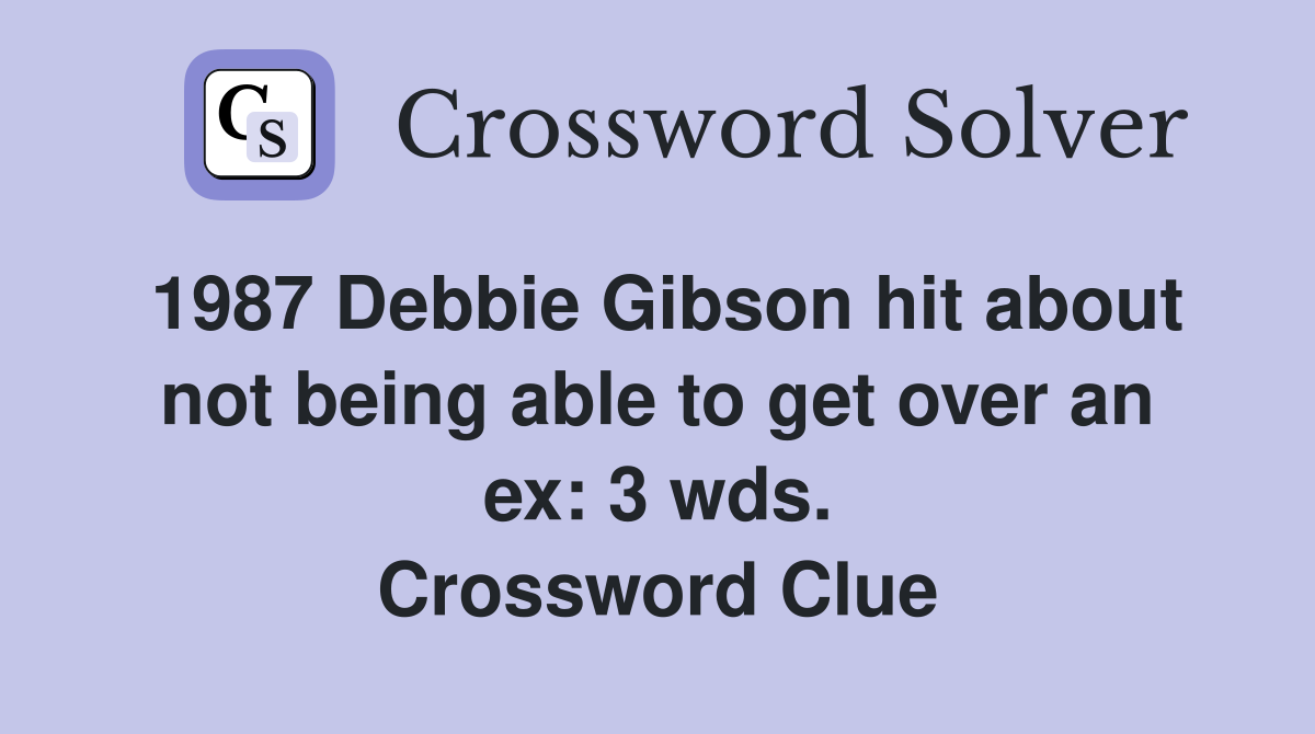 1987 Debbie Gibson hit about not being able to get over an ex: 3 wds. Crossword Clue