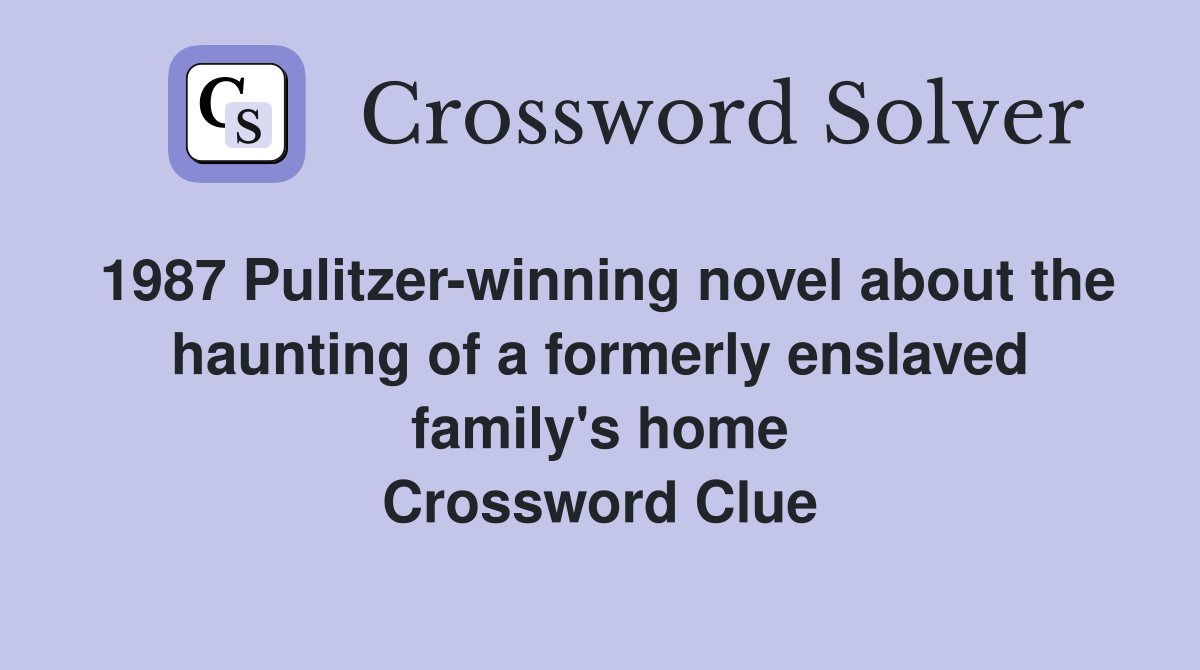 1987 Pulitzer-winning novel about the haunting of a formerly enslaved family's home Crossword Clue