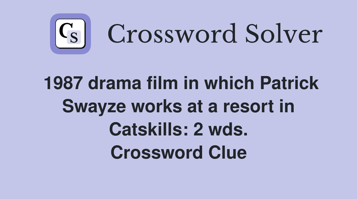 1987 drama film in which Patrick Swayze works at a resort in Catskills: 2 wds. Crossword Clue