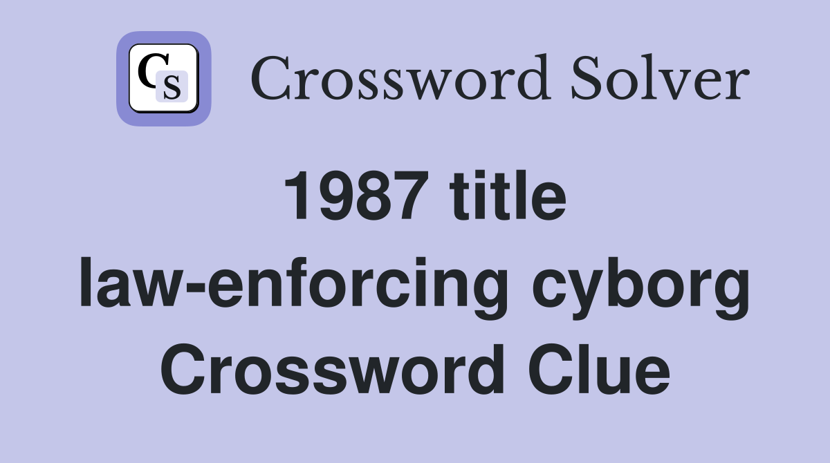 1987 title law-enforcing cyborg Crossword Clue