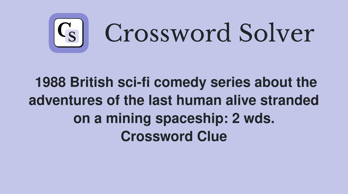 1988 British sci-fi comedy series about the adventures of the last human alive stranded on a mining spaceship: 2 wds. Crossword Clue