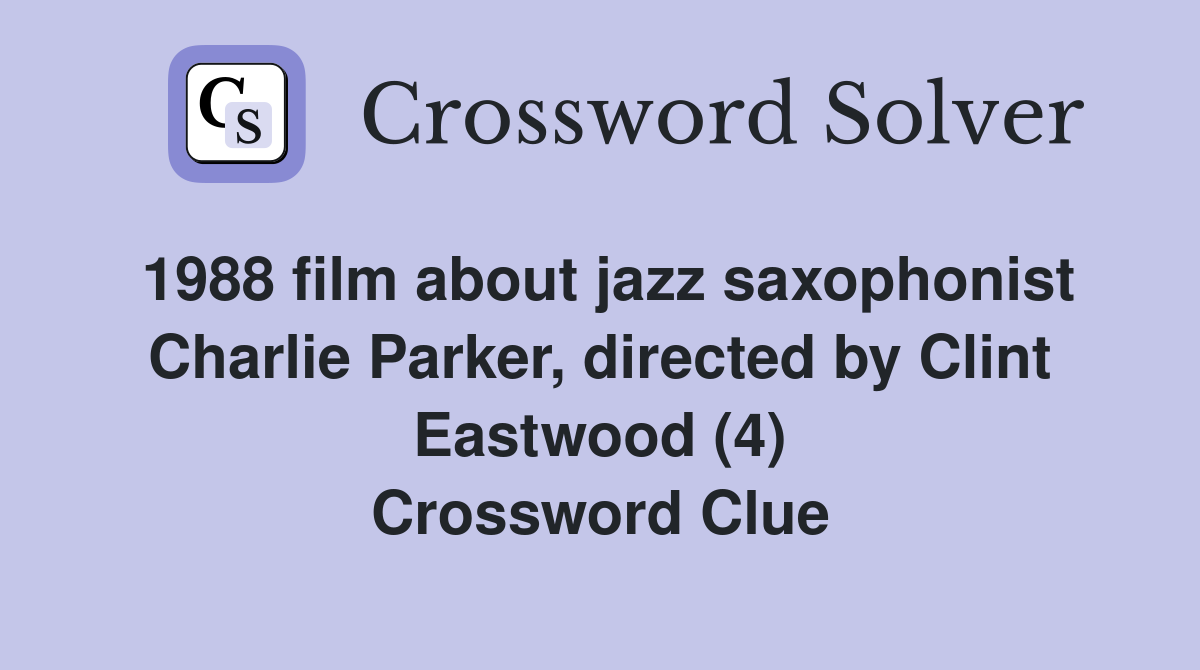 1988 film about jazz saxophonist Charlie Parker, directed by Clint Eastwood (4) Crossword Clue