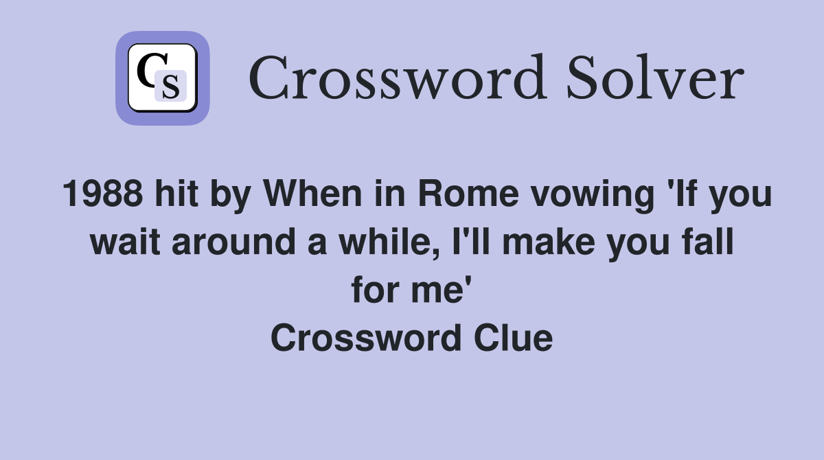 1988 hit by When in Rome vowing 'If you wait around a while, I'll make you fall for me' Crossword Clue