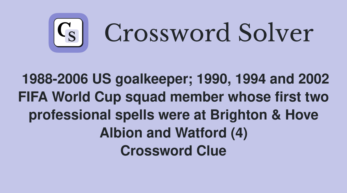 1988-2006 US goalkeeper; 1990, 1994 and 2002 FIFA World Cup squad member whose first two professional spells were at Brighton & Hove Albion and Watford (4) Crossword Clue