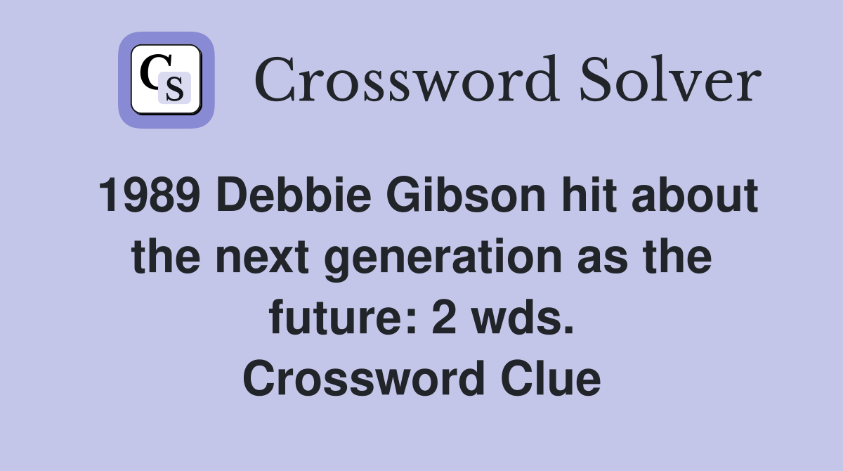 1989 Debbie Gibson hit about the next generation as the future: 2 wds. Crossword Clue