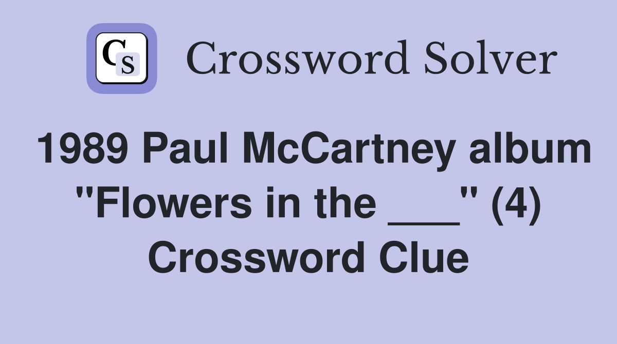 1989 Paul McCartney album "Flowers in the ___" (4) Crossword Clue