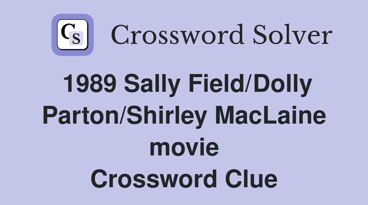 1989 Sally Field/Dolly Parton/Shirley MacLaine movie Crossword Clue