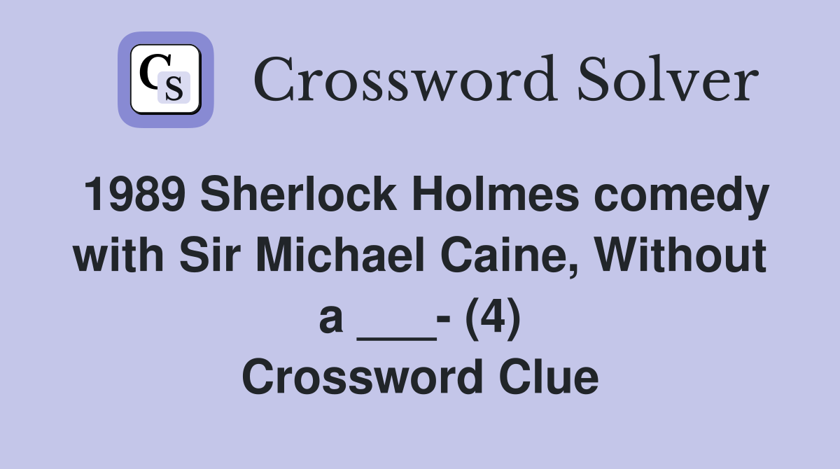1989 Sherlock Holmes comedy with Sir Michael Caine, Without a ___- (4) Crossword Clue