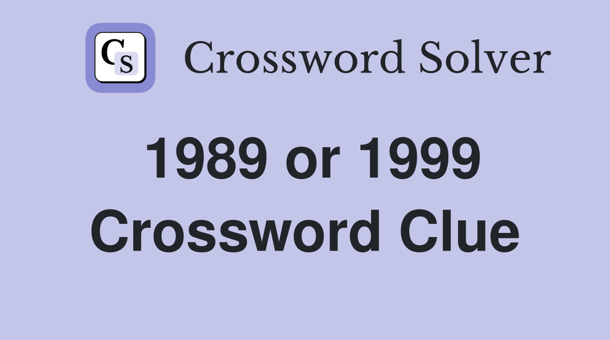 1989 or 1999 Crossword Clue