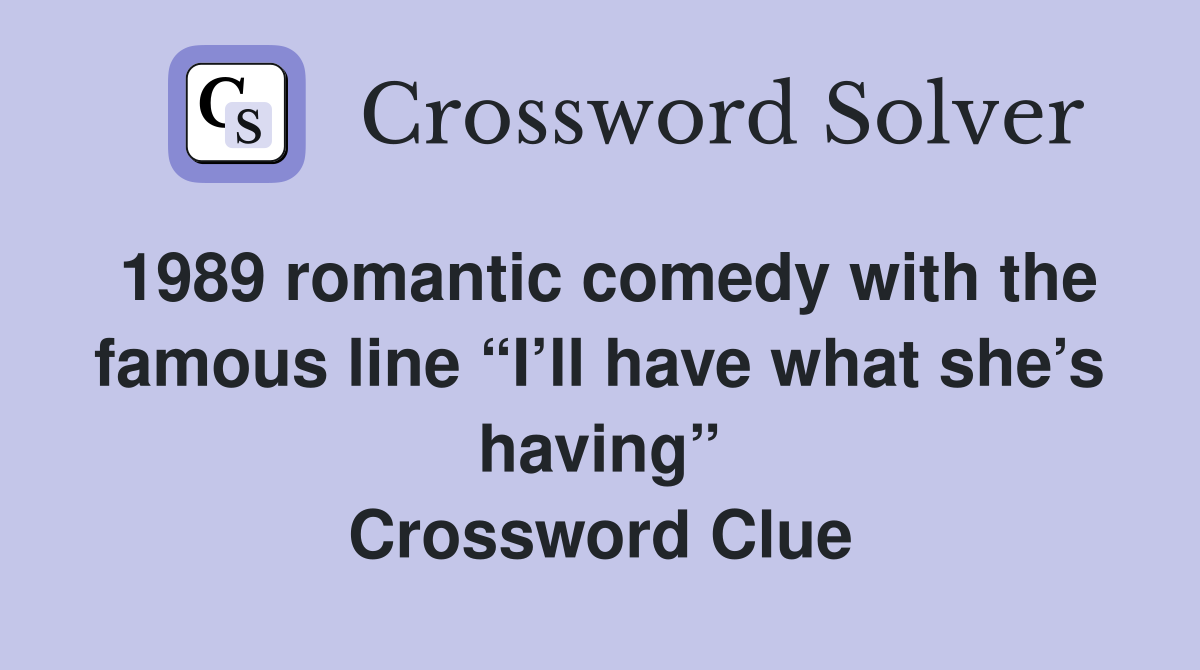1989 romantic comedy with the famous line “I’ll have what she’s having” Crossword Clue