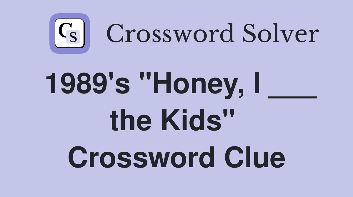 1989's "Honey, I ___ the Kids"  Crossword Clue