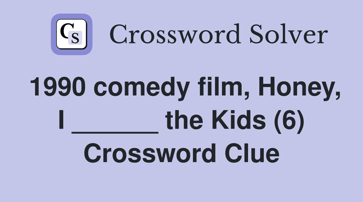1990 comedy film, Honey, I ______ the Kids (6) Crossword Clue