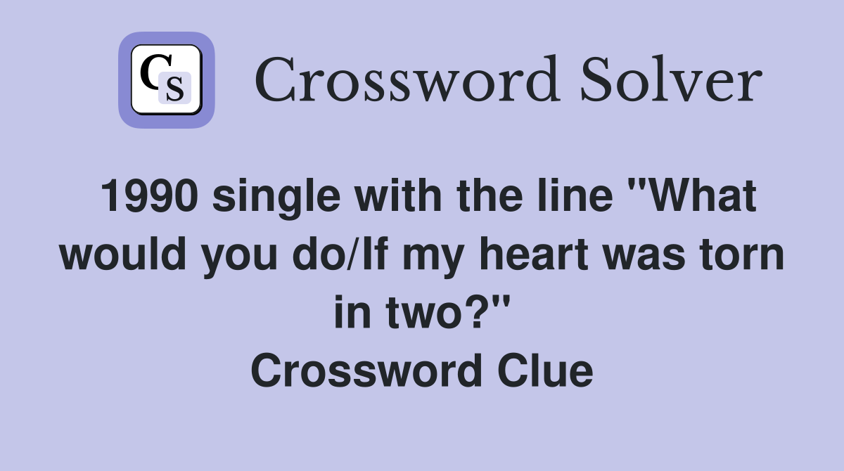 1990 single with the line "What would you do/If my heart was torn in two?" Crossword Clue