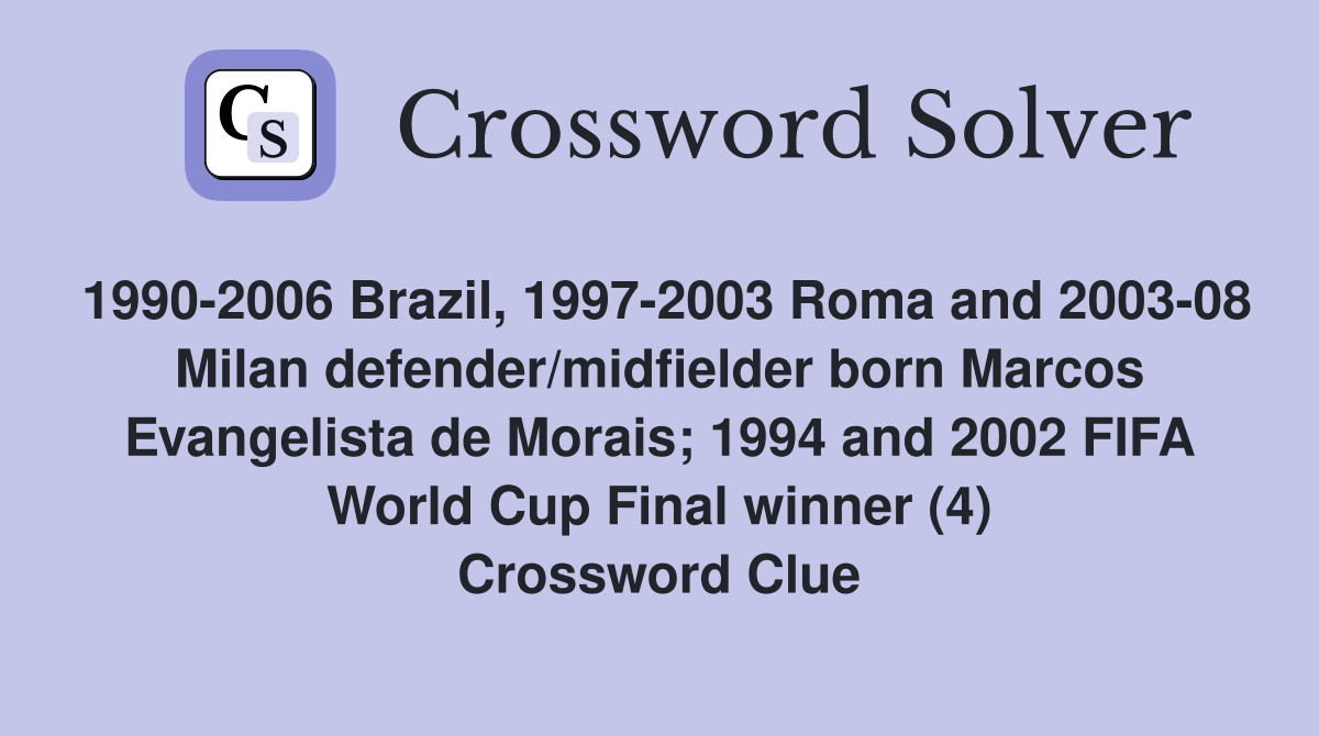 1990-2006 Brazil, 1997-2003 Roma and 2003-08 Milan defender/midfielder born Marcos Evangelista de Morais; 1994 and 2002 FIFA World Cup Final winner (4) Crossword Clue