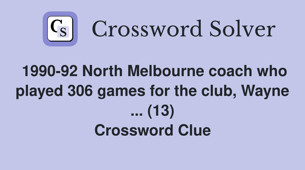 1990-92 North Melbourne coach who played 306 games for the club, Wayne ... (13) Crossword Clue