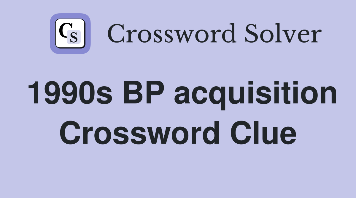 1990s BP acquisition Crossword Clue