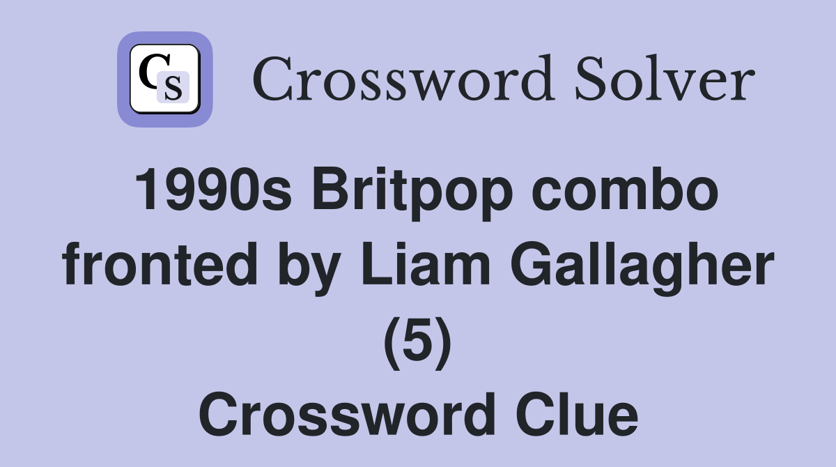 1990s Britpop combo fronted by Liam Gallagher (5) Crossword Clue