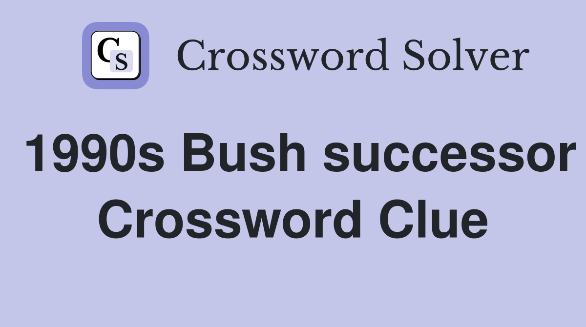 1990s Bush successor Crossword Clue