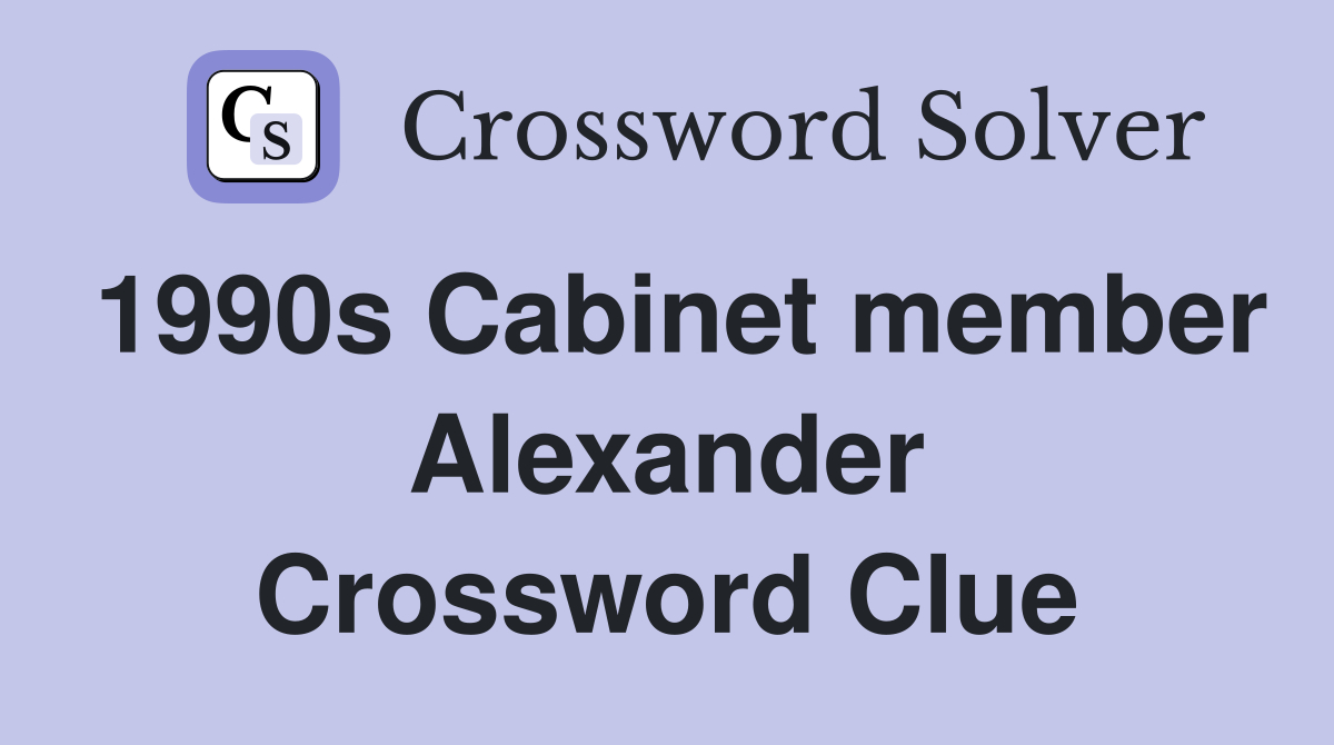 1990s Cabinet member Alexander Crossword Clue