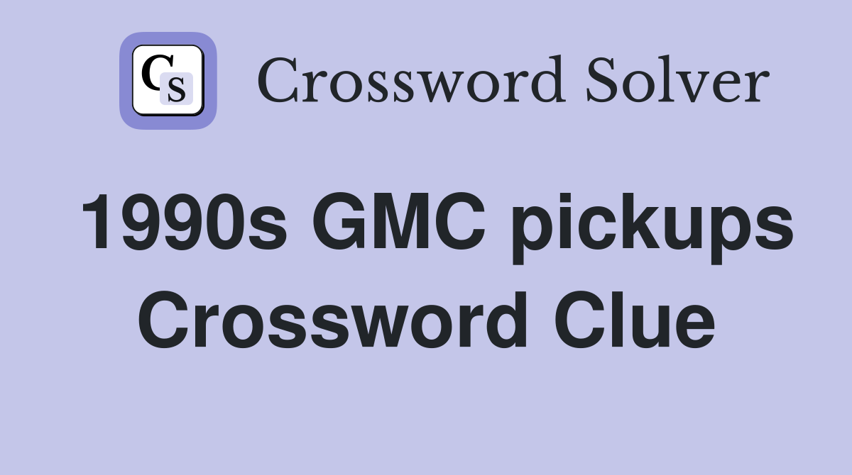 1990s GMC pickups Crossword Clue