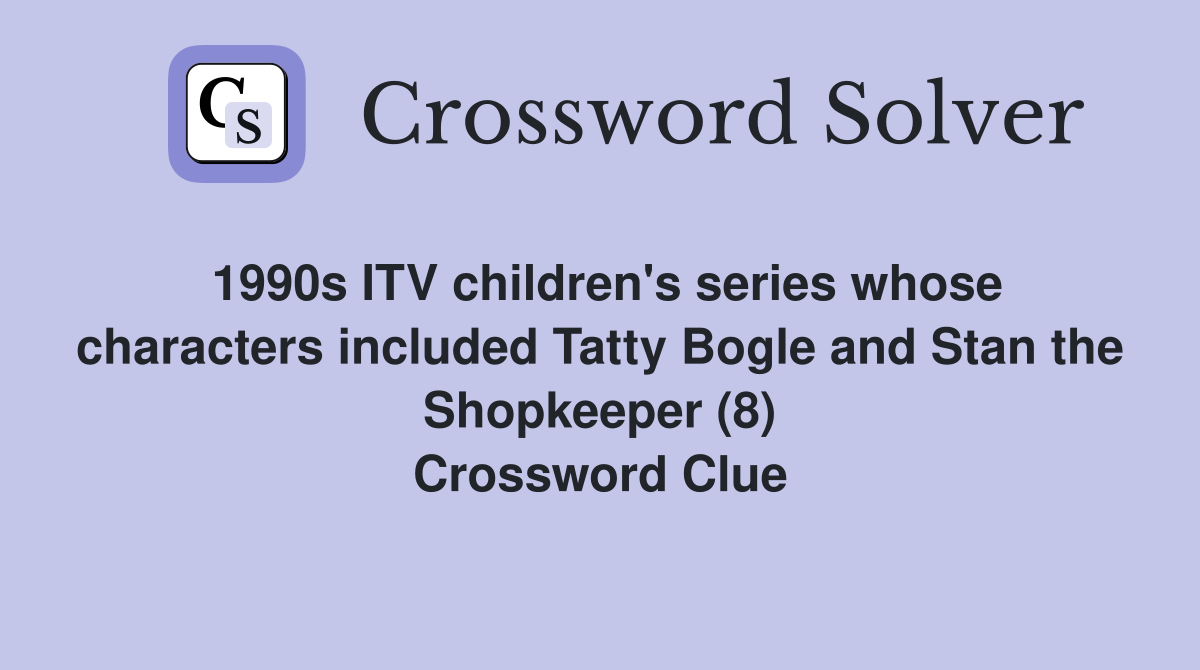 1990s ITV children's series whose characters included Tatty Bogle and Stan the Shopkeeper (8) Crossword Clue
