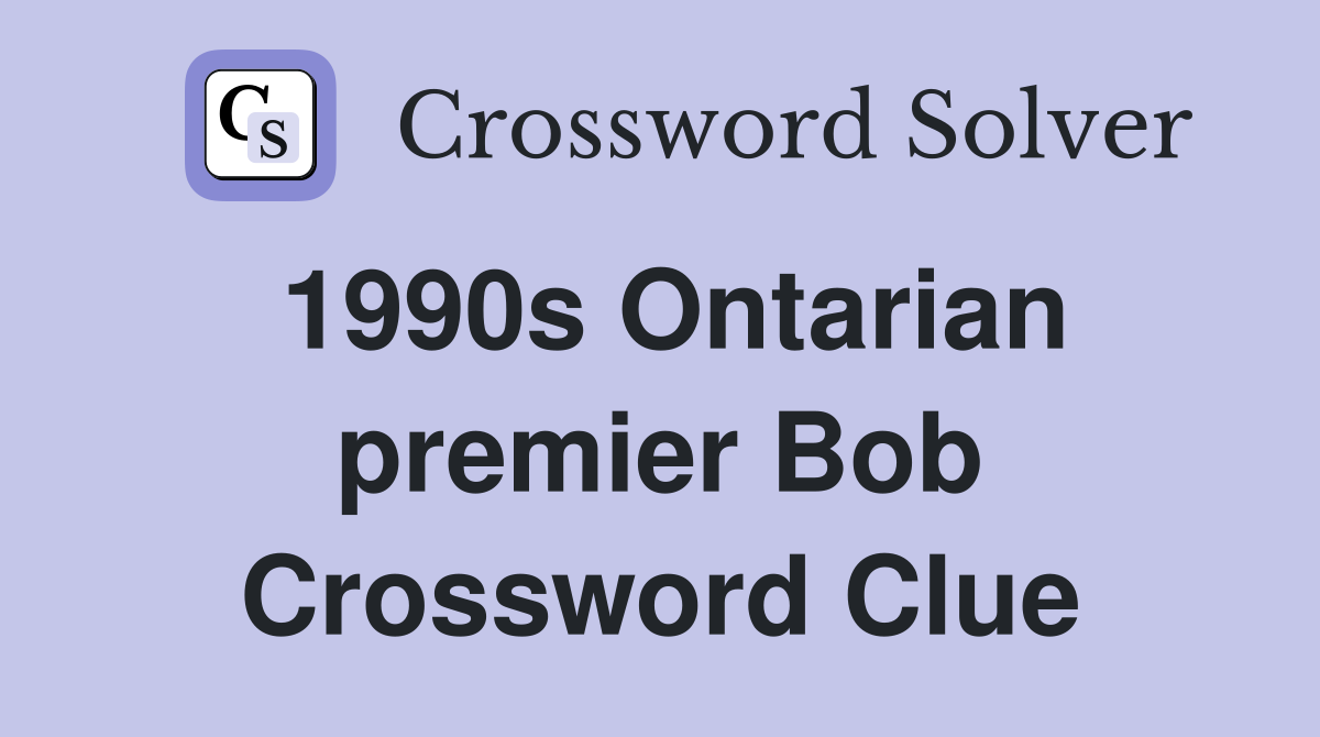 1990s Ontarian premier Bob Crossword Clue