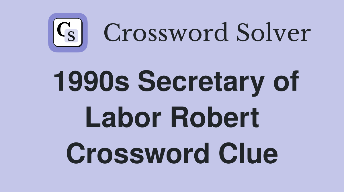 1990s Secretary of Labor Robert Crossword Clue