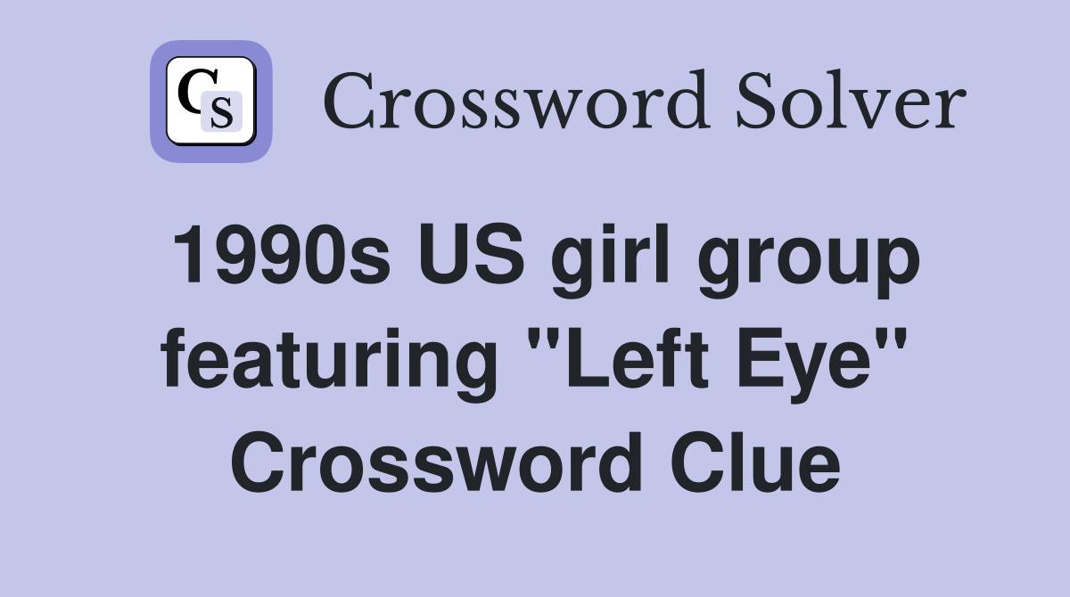 1990s US girl group featuring "Left Eye" Crossword Clue