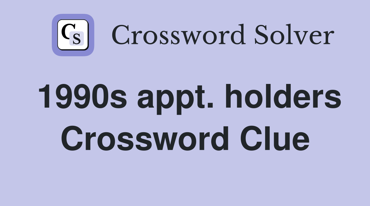 1990s appt. holders Crossword Clue