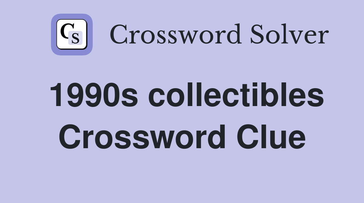 1990s collectibles Crossword Clue