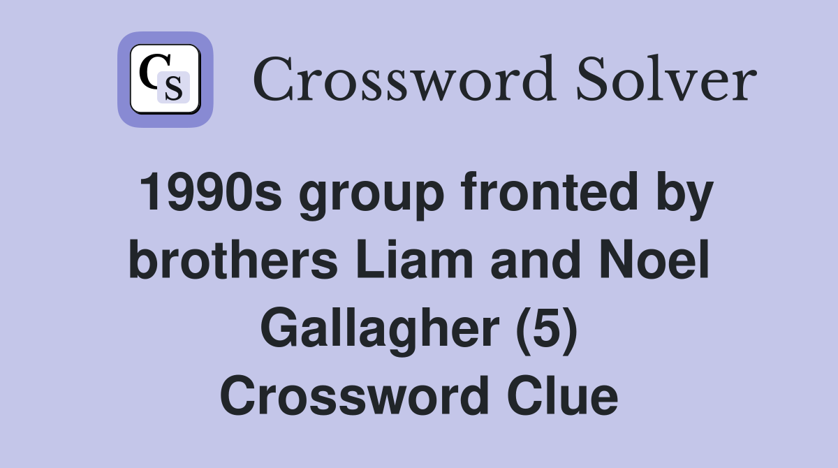 1990s group fronted by brothers Liam and Noel Gallagher (5) Crossword Clue